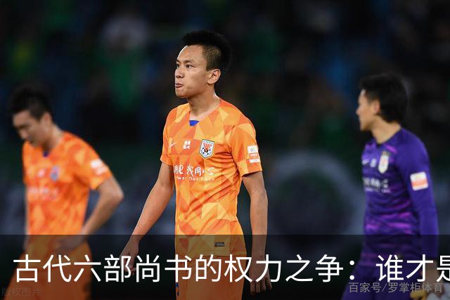 古代六部尚书的权力之争：谁才是最强者？
