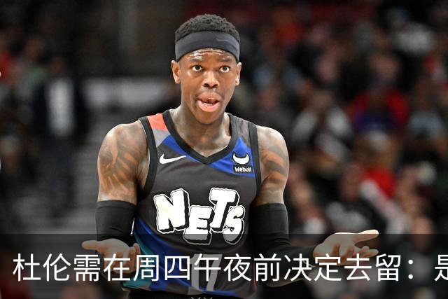 杜伦需在周四午夜前决定去留：是接受活塞的交易还是续签资质合约？