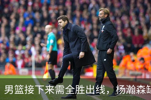男篮接下来需全胜出线，杨瀚森缺席成隐忧